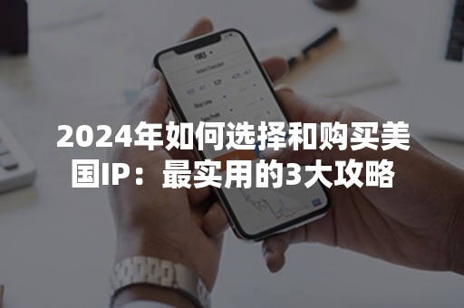 2024年如何选择和购买美国IP：最实用的3大攻略