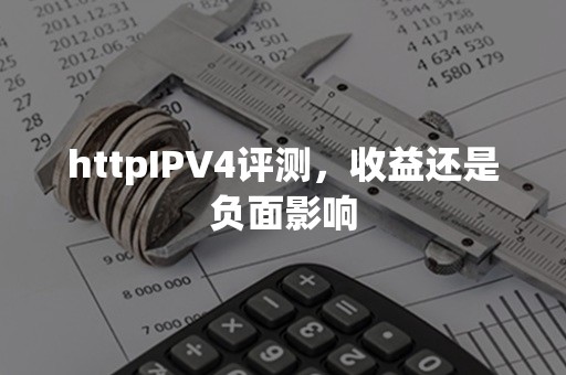 httpIPV4评测，收益还是负面影响