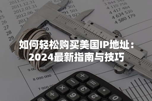 如何轻松购买美国IP地址：2024最新指南与技巧