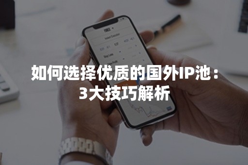 如何选择优质的国外IP池：3大技巧解析