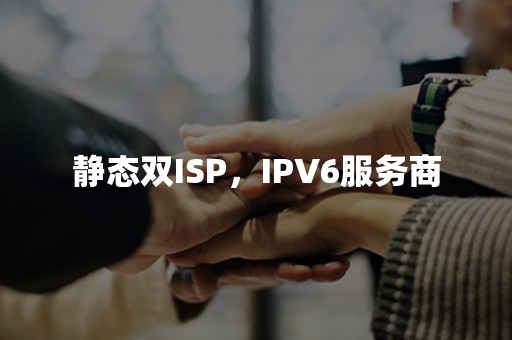 静态双ISP，IPV6服务商