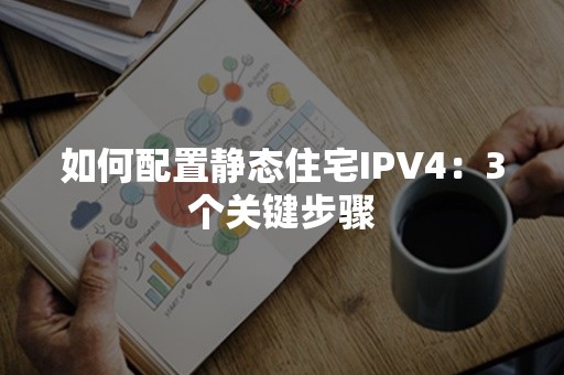 如何配置静态住宅IPV4：3个关键步骤