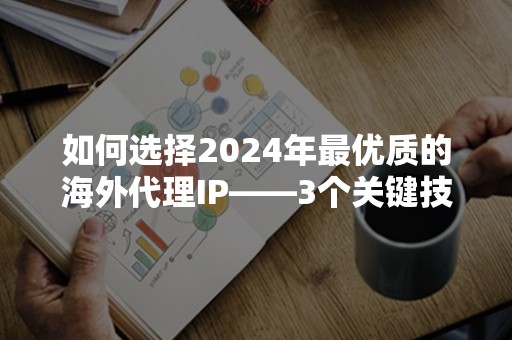 如何选择2024年最优质的海外代理IP——3个关键技巧解析