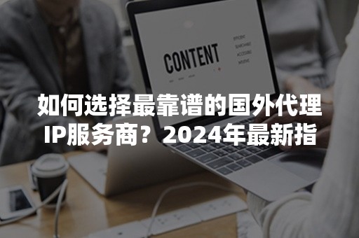 如何选择最靠谱的国外代理IP服务商？2024年最新指南