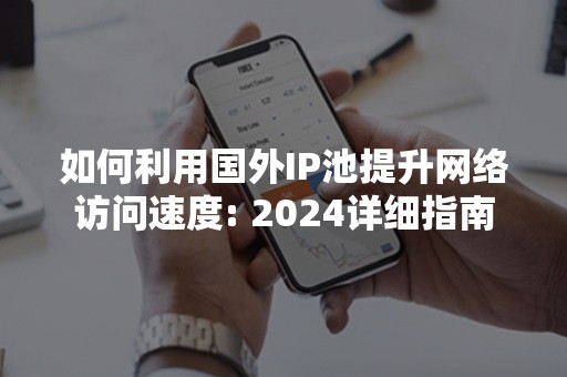 如何利用国外IP池提升网络访问速度: 2024详细指南