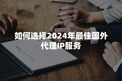 如何选择2024年最佳国外代理IP服务