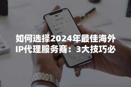 如何选择2024年最佳海外IP代理服务商：3大技巧必看