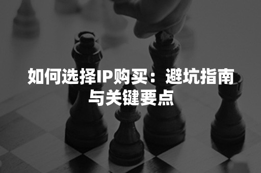 如何选择IP购买：避坑指南与关键要点