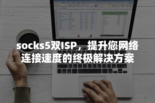 socks5双ISP，提升您网络连接速度的终极解决方案