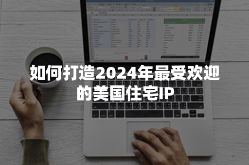 如何打造2024年最受欢迎的美国住宅IP