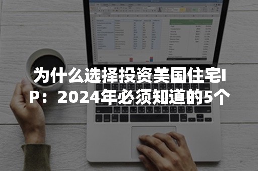 为什么选择投资美国住宅IP：2024年必须知道的5个关键点