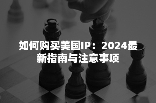 如何购买美国IP：2024最新指南与注意事项