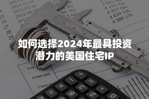 如何选择2024年最具投资潜力的美国住宅IP