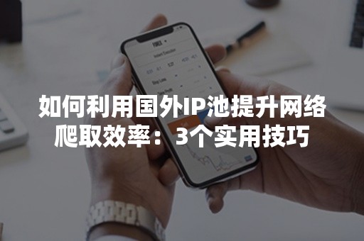 如何利用国外IP池提升网络爬取效率：3个实用技巧