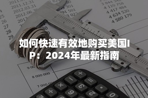 如何快速有效地购买美国IP：2024年最新指南