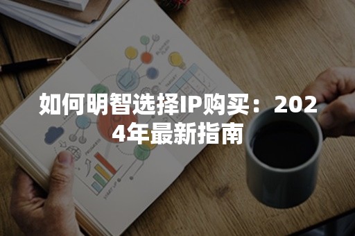 如何明智选择IP购买：2024年最新指南