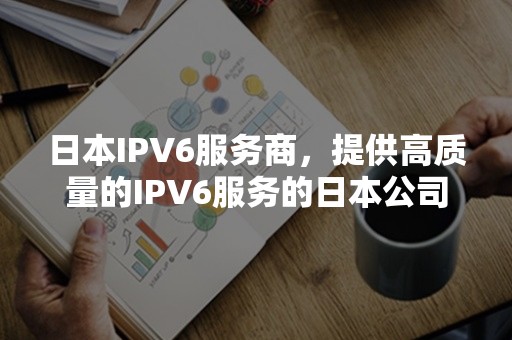 日本IPV6服务商，提供高质量的IPV6服务的日本公司