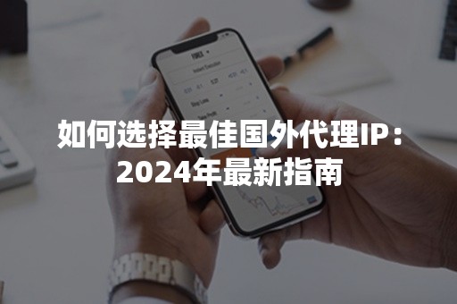 如何选择最佳国外代理IP：2024年最新指南