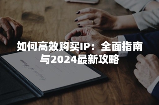 如何高效购买IP：全面指南与2024最新攻略