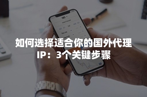 如何选择适合你的国外代理IP：3个关键步骤