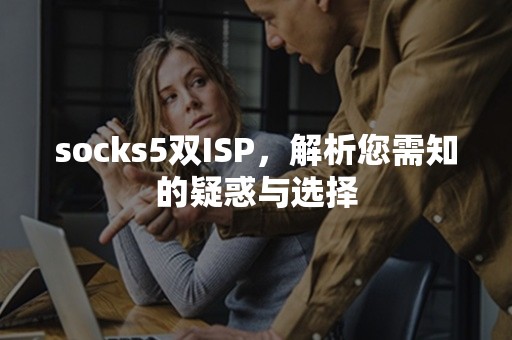 socks5双ISP，解析您需知的疑惑与选择