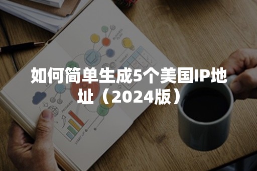 如何简单生成5个美国IP地址（2024版）