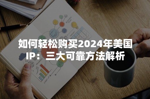 如何轻松购买2024年美国IP：三大可靠方法解析