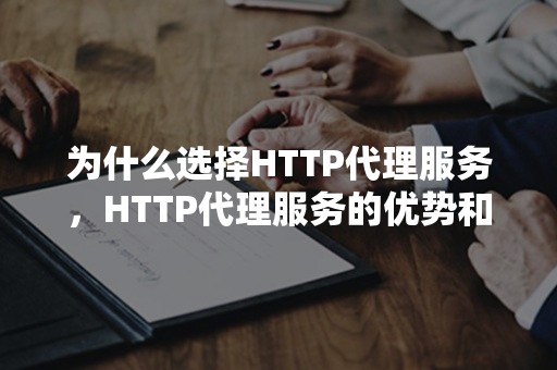 为什么选择HTTP代理服务，HTTP代理服务的优势和用途