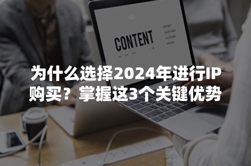 为什么选择2024年进行IP购买？掌握这3个关键优势