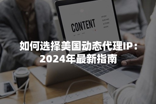 如何选择美国动态代理IP：2024年最新指南