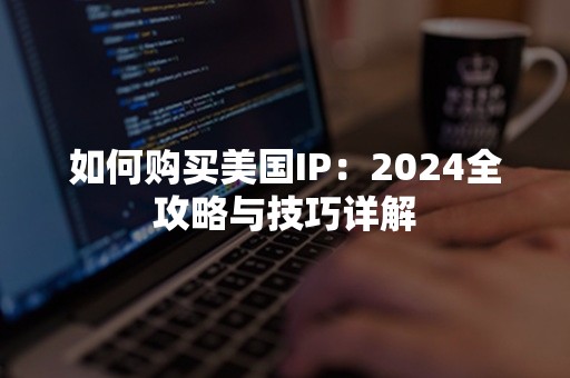 如何购买美国IP：2024全攻略与技巧详解