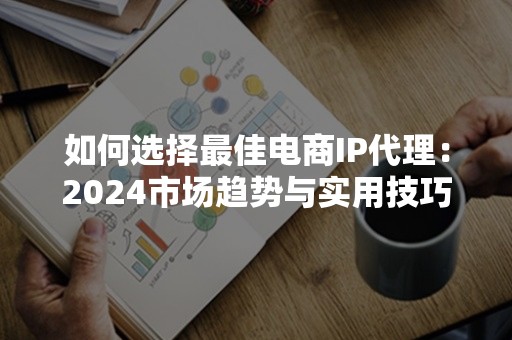 如何选择最佳电商IP代理：2024市场趋势与实用技巧