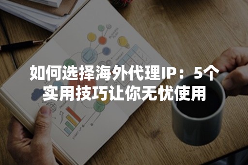 如何选择海外代理IP：5个实用技巧让你无忧使用