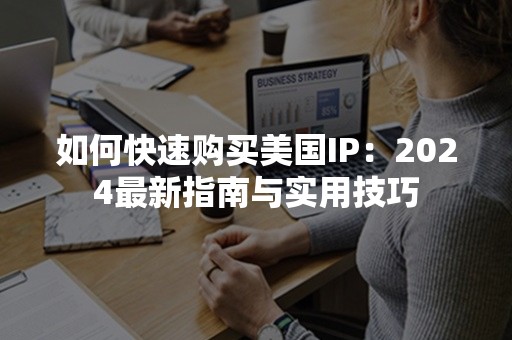 如何快速购买美国IP：2024最新指南与实用技巧