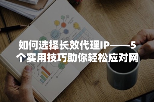 如何选择长效代理IP——5个实用技巧助你轻松应对网络挑战