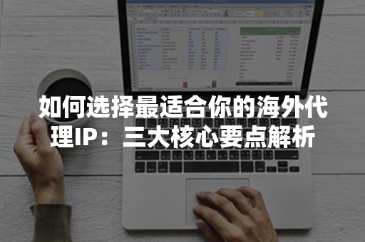 如何选择最适合你的海外代理IP：三大核心要点解析