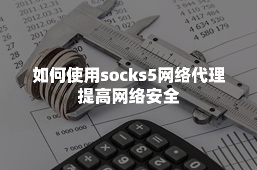 如何使用socks5网络代理提高网络安全