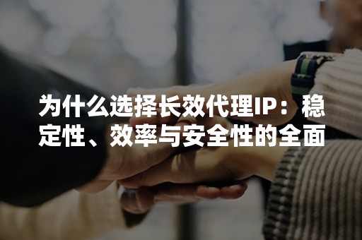 为什么选择长效代理IP：稳定性、效率与安全性的全面提升