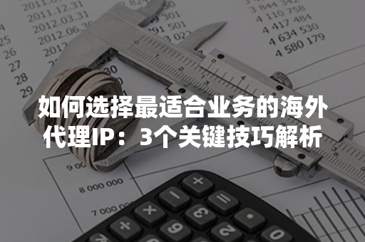 如何选择最适合业务的海外代理IP：3个关键技巧解析