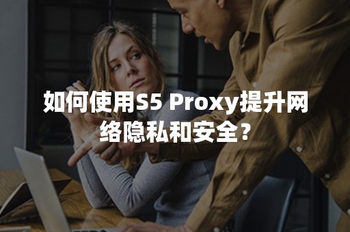 如何使用S5 Proxy提升网络隐私和安全？