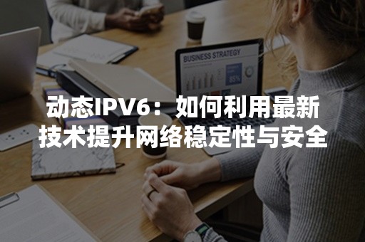 动态IPV6：如何利用最新技术提升网络稳定性与安全性？