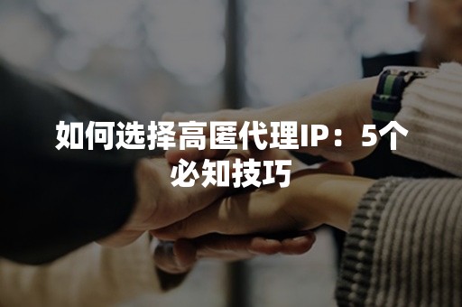 如何选择高匿代理IP：5个必知技巧