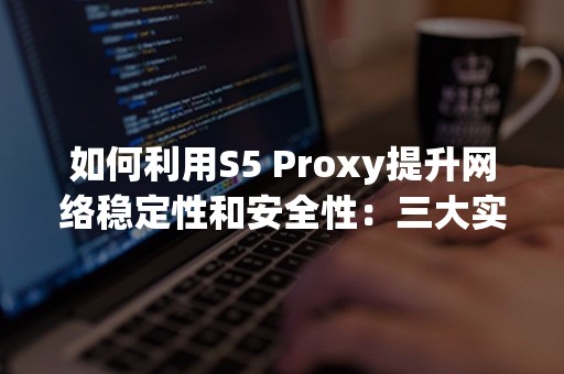 如何利用S5 Proxy提升网络稳定性和安全性：三大实用技巧