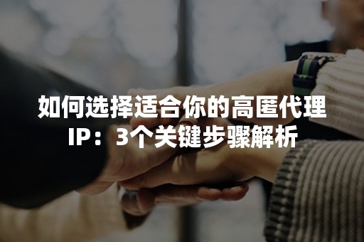 如何选择适合你的高匿代理IP：3个关键步骤解析