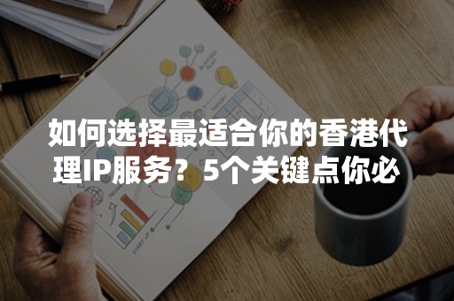 如何选择最适合你的香港代理IP服务？5个关键点你必须知道