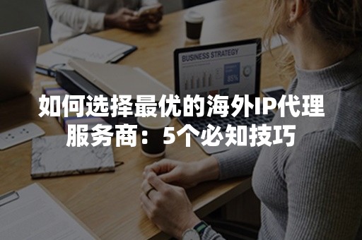 如何选择最优的海外IP代理服务商：5个必知技巧