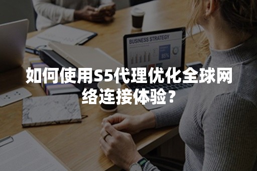 如何使用S5代理优化全球网络连接体验？