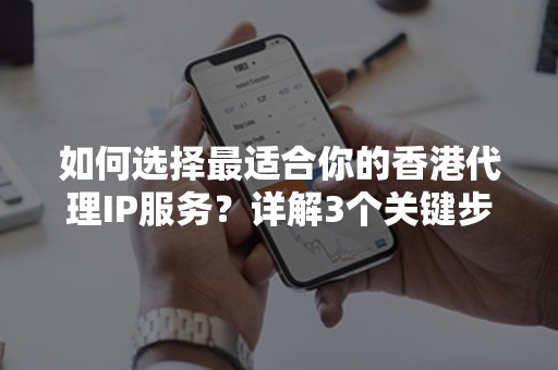 如何选择最适合你的香港代理IP服务？详解3个关键步骤