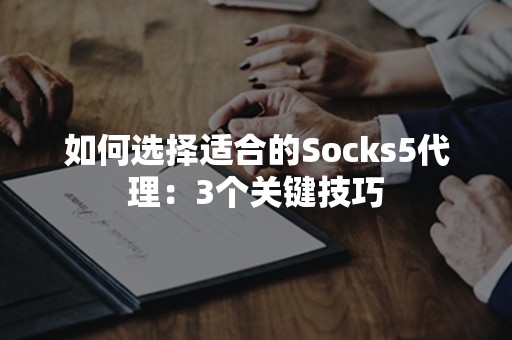 如何选择适合的Socks5代理：3个关键技巧