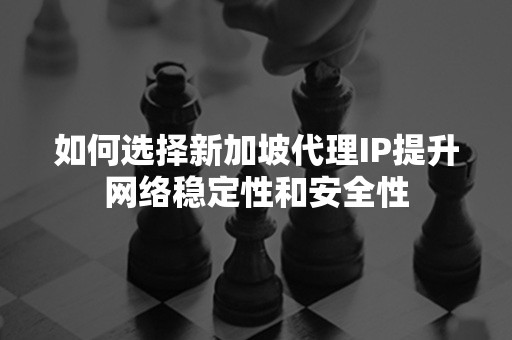 如何选择新加坡代理IP提升网络稳定性和安全性